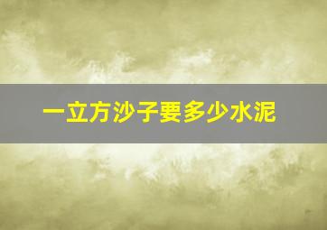 一立方沙子要多少水泥