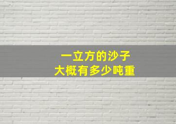 一立方的沙子大概有多少吨重