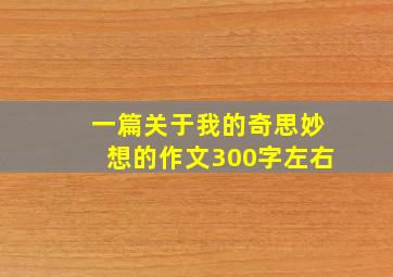 一篇关于我的奇思妙想的作文300字左右