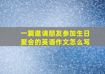 一篇邀请朋友参加生日聚会的英语作文怎么写