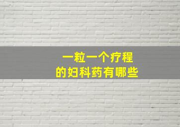 一粒一个疗程的妇科药有哪些