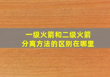 一级火箭和二级火箭分离方法的区别在哪里