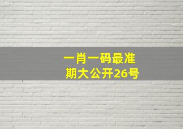 一肖一码最准期大公开26号