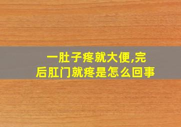 一肚子疼就大便,完后肛门就疼是怎么回事