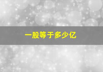 一股等于多少亿