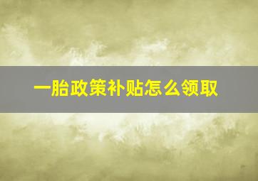 一胎政策补贴怎么领取