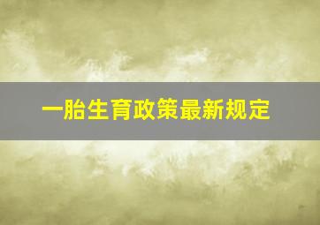 一胎生育政策最新规定