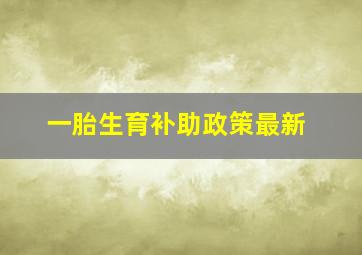 一胎生育补助政策最新