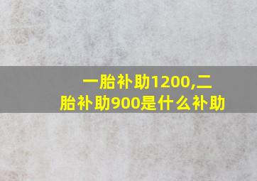 一胎补助1200,二胎补助900是什么补助