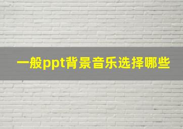 一般ppt背景音乐选择哪些