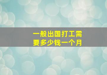 一般出国打工需要多少钱一个月