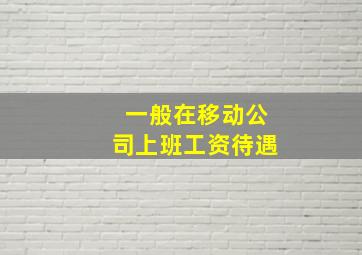 一般在移动公司上班工资待遇