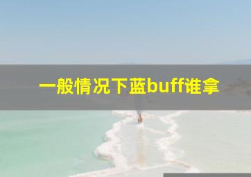 一般情况下蓝buff谁拿