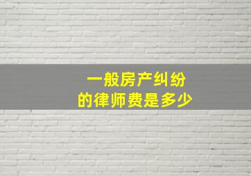 一般房产纠纷的律师费是多少