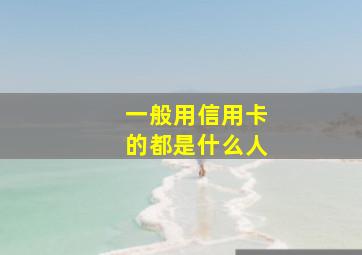 一般用信用卡的都是什么人