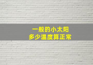 一般的小太阳多少温度算正常