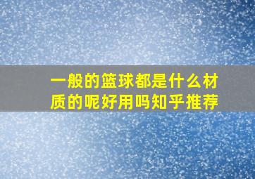 一般的篮球都是什么材质的呢好用吗知乎推荐