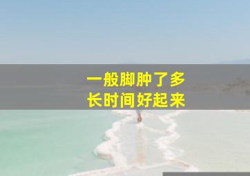 一般脚肿了多长时间好起来