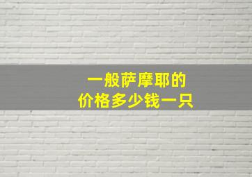 一般萨摩耶的价格多少钱一只