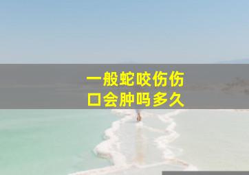 一般蛇咬伤伤口会肿吗多久