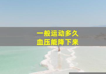 一般运动多久血压能降下来