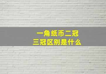 一角纸币二冠三冠区别是什么