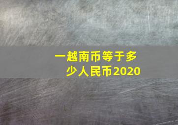 一越南币等于多少人民币2020