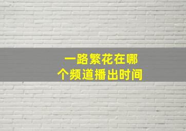 一路繁花在哪个频道播出时间