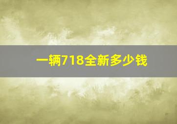 一辆718全新多少钱