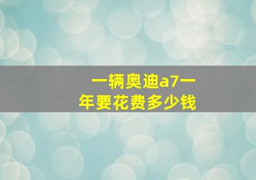 一辆奥迪a7一年要花费多少钱