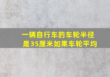 一辆自行车的车轮半径是35厘米如果车轮平均