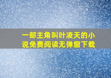 一部主角叫叶凌天的小说免费阅读无弹窗下载