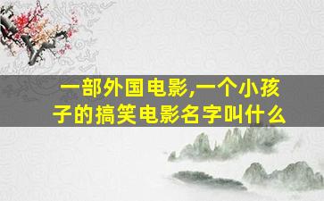 一部外国电影,一个小孩子的搞笑电影名字叫什么