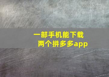 一部手机能下载两个拼多多app