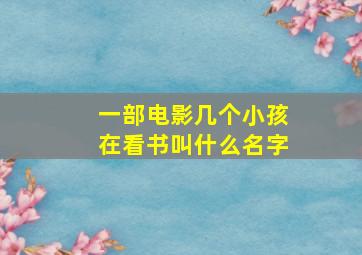 一部电影几个小孩在看书叫什么名字