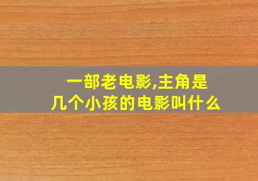 一部老电影,主角是几个小孩的电影叫什么