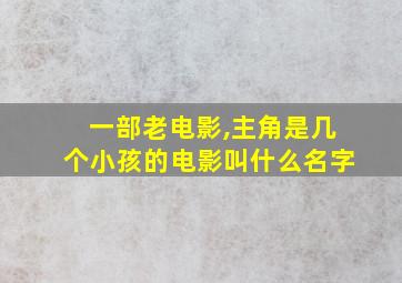 一部老电影,主角是几个小孩的电影叫什么名字