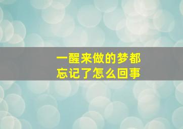 一醒来做的梦都忘记了怎么回事