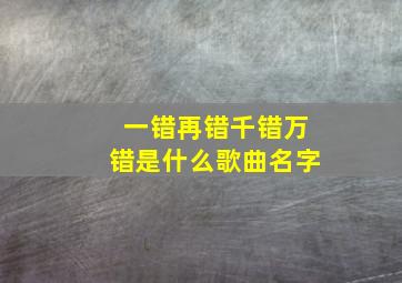 一错再错千错万错是什么歌曲名字