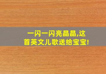 一闪一闪亮晶晶,这首英文儿歌送给宝宝!