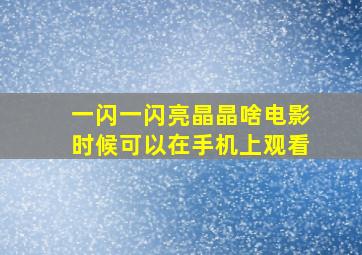 一闪一闪亮晶晶啥电影时候可以在手机上观看