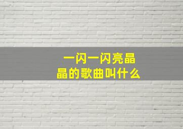 一闪一闪亮晶晶的歌曲叫什么