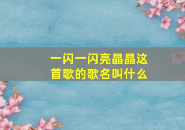 一闪一闪亮晶晶这首歌的歌名叫什么