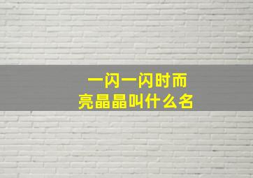 一闪一闪时而亮晶晶叫什么名