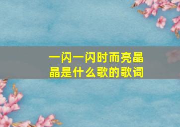 一闪一闪时而亮晶晶是什么歌的歌词