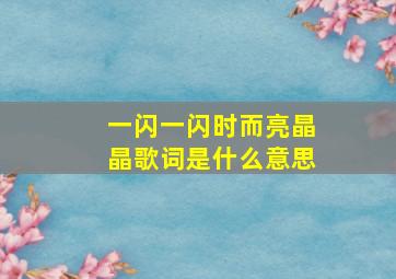 一闪一闪时而亮晶晶歌词是什么意思