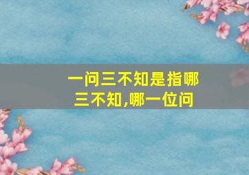 一问三不知是指哪三不知,哪一位问