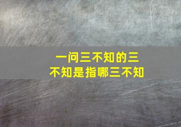 一问三不知的三不知是指哪三不知