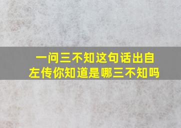 一问三不知这句话出自左传你知道是哪三不知吗