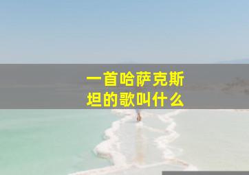 一首哈萨克斯坦的歌叫什么